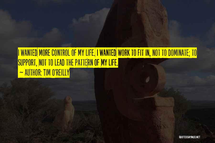 Tim O'Reilly Quotes: I Wanted More Control Of My Life. I Wanted Work To Fit In, Not To Dominate; To Support, Not To