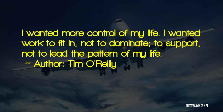 Tim O'Reilly Quotes: I Wanted More Control Of My Life. I Wanted Work To Fit In, Not To Dominate; To Support, Not To