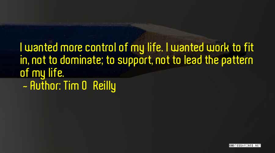 Tim O'Reilly Quotes: I Wanted More Control Of My Life. I Wanted Work To Fit In, Not To Dominate; To Support, Not To