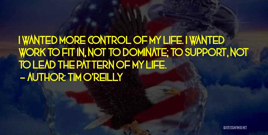 Tim O'Reilly Quotes: I Wanted More Control Of My Life. I Wanted Work To Fit In, Not To Dominate; To Support, Not To