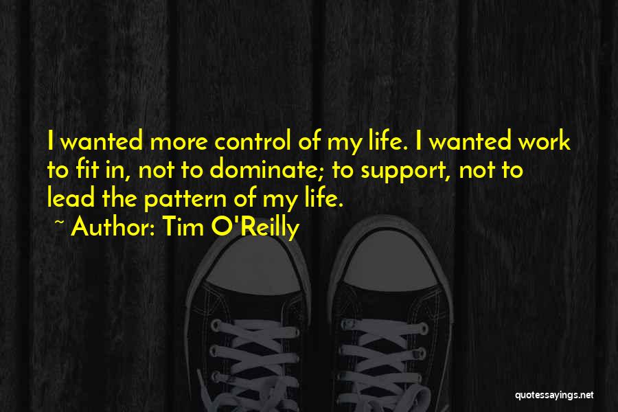 Tim O'Reilly Quotes: I Wanted More Control Of My Life. I Wanted Work To Fit In, Not To Dominate; To Support, Not To