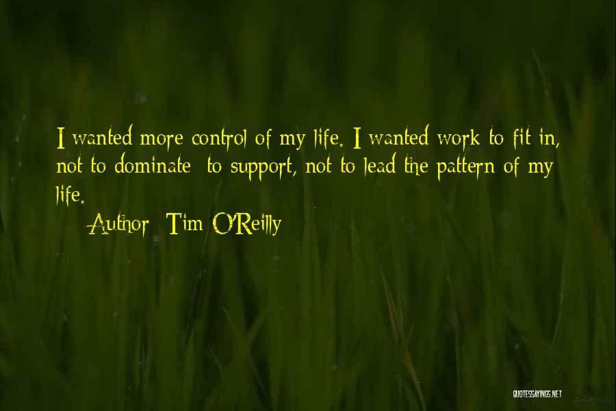 Tim O'Reilly Quotes: I Wanted More Control Of My Life. I Wanted Work To Fit In, Not To Dominate; To Support, Not To