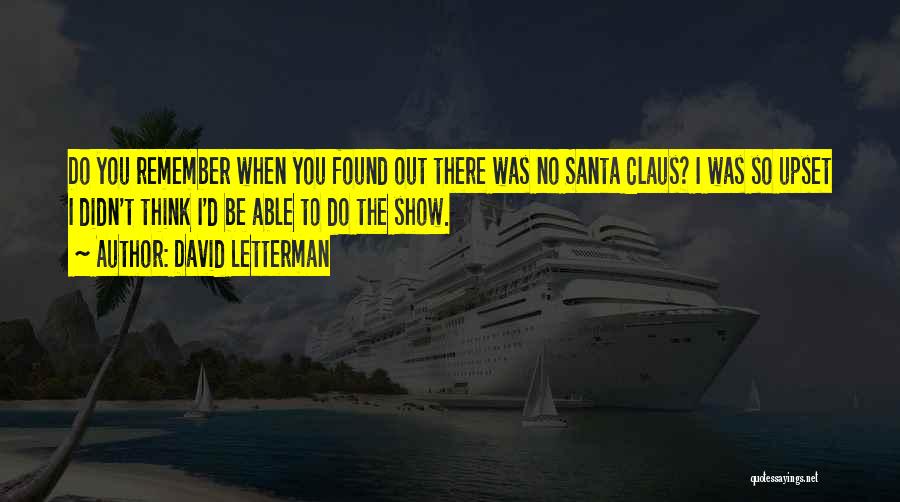 David Letterman Quotes: Do You Remember When You Found Out There Was No Santa Claus? I Was So Upset I Didn't Think I'd