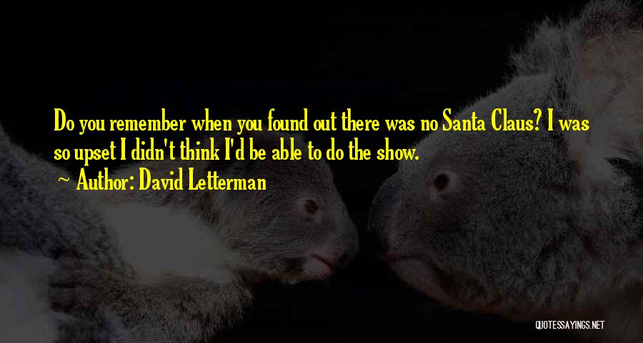 David Letterman Quotes: Do You Remember When You Found Out There Was No Santa Claus? I Was So Upset I Didn't Think I'd