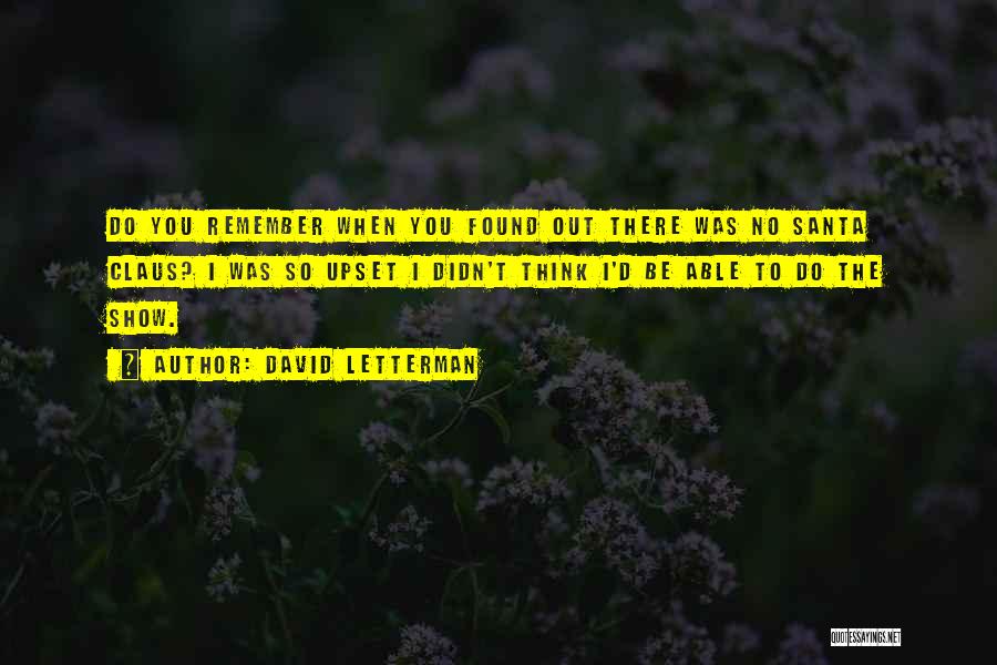 David Letterman Quotes: Do You Remember When You Found Out There Was No Santa Claus? I Was So Upset I Didn't Think I'd