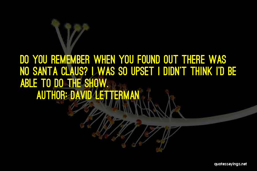 David Letterman Quotes: Do You Remember When You Found Out There Was No Santa Claus? I Was So Upset I Didn't Think I'd