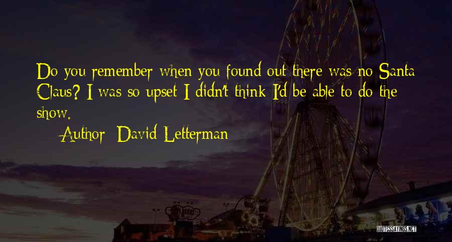David Letterman Quotes: Do You Remember When You Found Out There Was No Santa Claus? I Was So Upset I Didn't Think I'd
