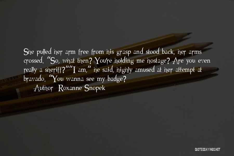 Roxanne Snopek Quotes: She Pulled Her Arm Free From His Grasp And Stood Back, Her Arms Crossed. So, What Then? You're Holding Me