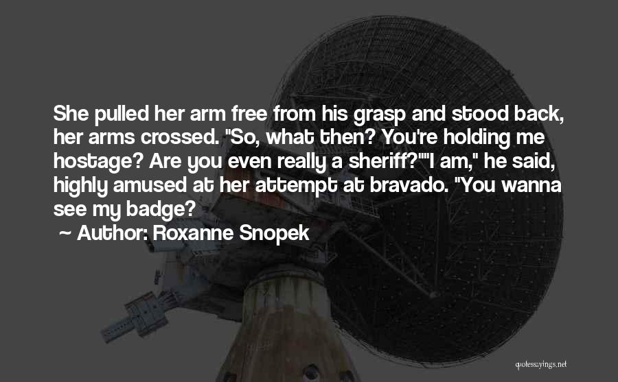 Roxanne Snopek Quotes: She Pulled Her Arm Free From His Grasp And Stood Back, Her Arms Crossed. So, What Then? You're Holding Me