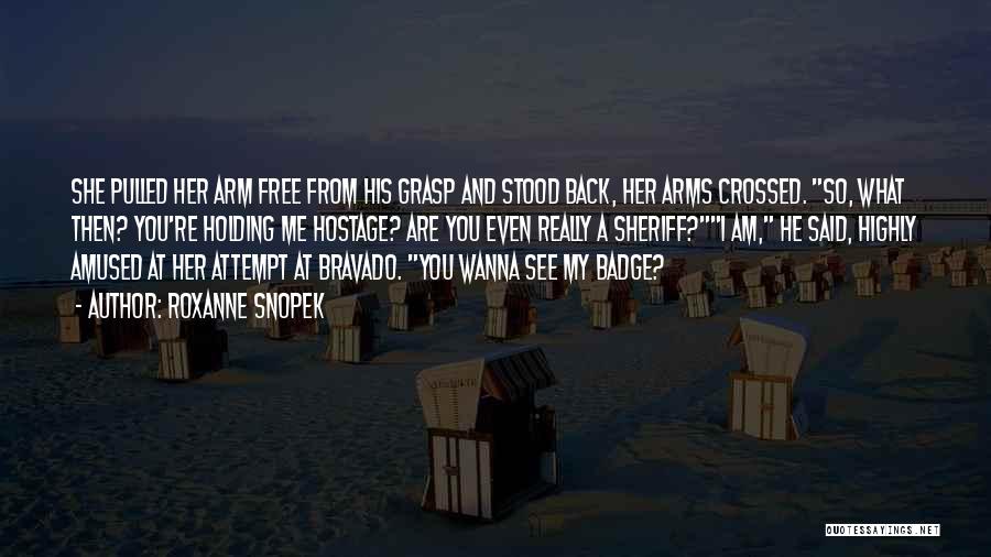 Roxanne Snopek Quotes: She Pulled Her Arm Free From His Grasp And Stood Back, Her Arms Crossed. So, What Then? You're Holding Me