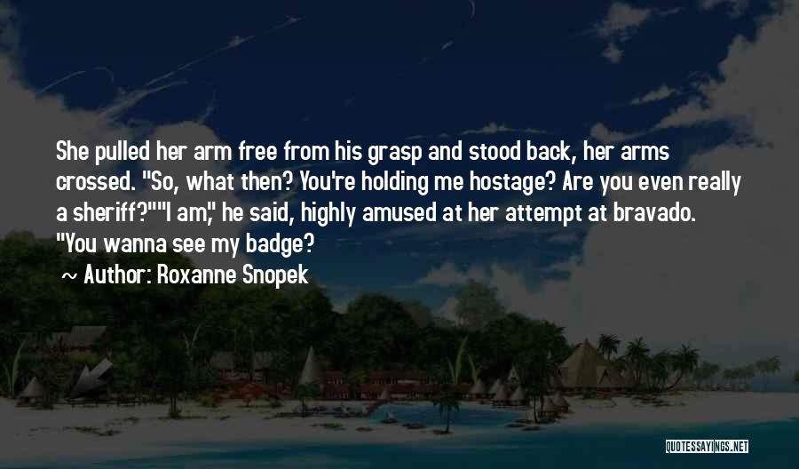 Roxanne Snopek Quotes: She Pulled Her Arm Free From His Grasp And Stood Back, Her Arms Crossed. So, What Then? You're Holding Me