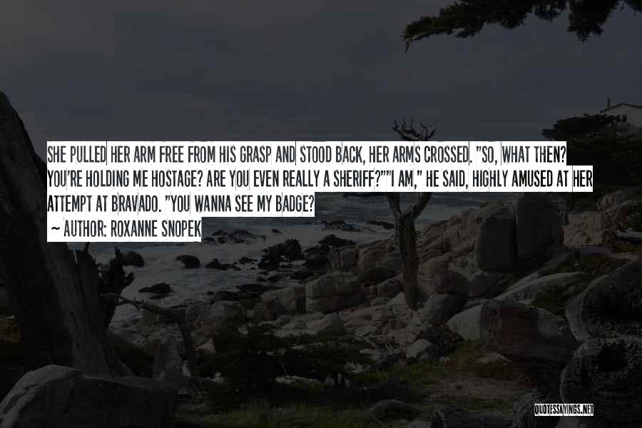 Roxanne Snopek Quotes: She Pulled Her Arm Free From His Grasp And Stood Back, Her Arms Crossed. So, What Then? You're Holding Me