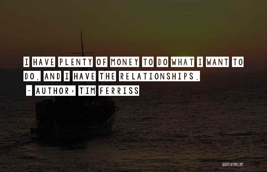 Tim Ferriss Quotes: I Have Plenty Of Money To Do What I Want To Do, And I Have The Relationships.