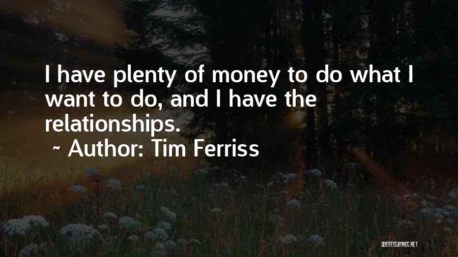 Tim Ferriss Quotes: I Have Plenty Of Money To Do What I Want To Do, And I Have The Relationships.