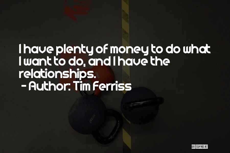 Tim Ferriss Quotes: I Have Plenty Of Money To Do What I Want To Do, And I Have The Relationships.