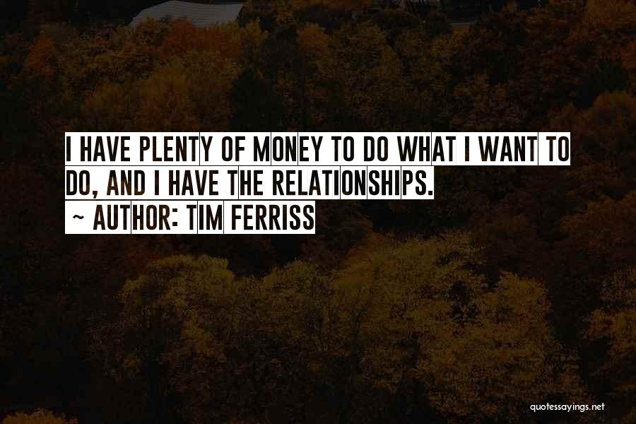 Tim Ferriss Quotes: I Have Plenty Of Money To Do What I Want To Do, And I Have The Relationships.