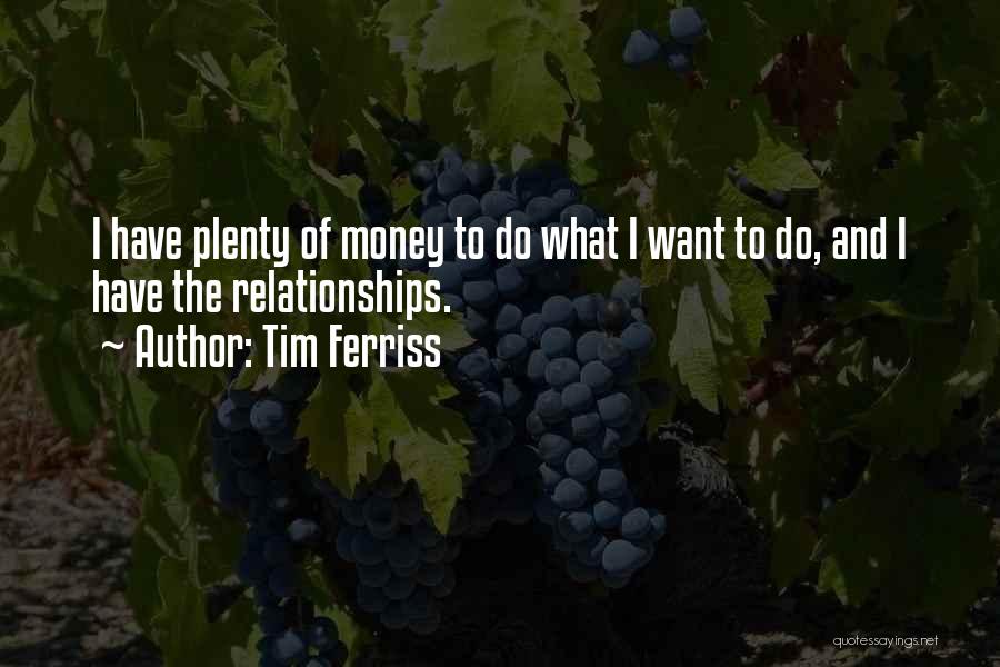 Tim Ferriss Quotes: I Have Plenty Of Money To Do What I Want To Do, And I Have The Relationships.