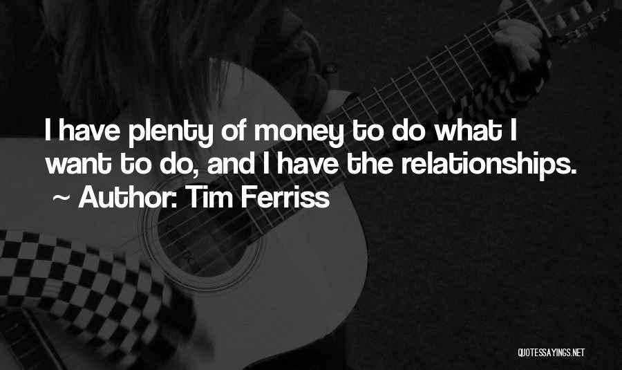 Tim Ferriss Quotes: I Have Plenty Of Money To Do What I Want To Do, And I Have The Relationships.