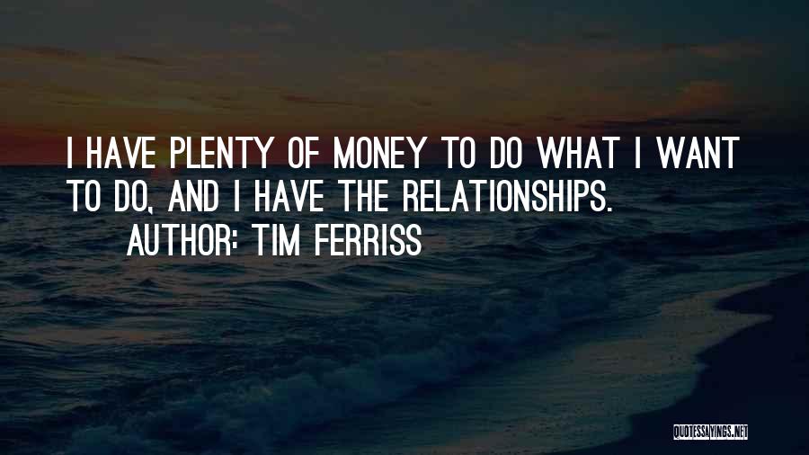 Tim Ferriss Quotes: I Have Plenty Of Money To Do What I Want To Do, And I Have The Relationships.