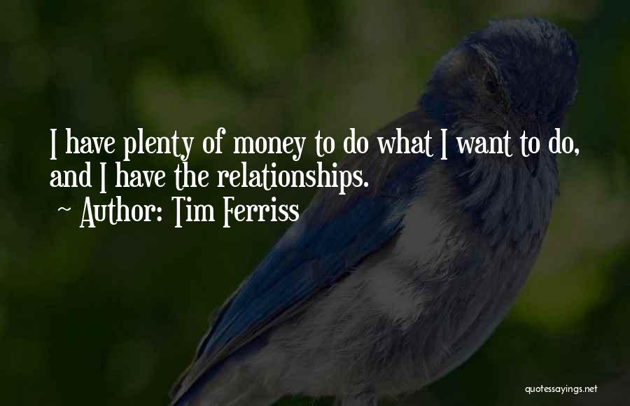 Tim Ferriss Quotes: I Have Plenty Of Money To Do What I Want To Do, And I Have The Relationships.