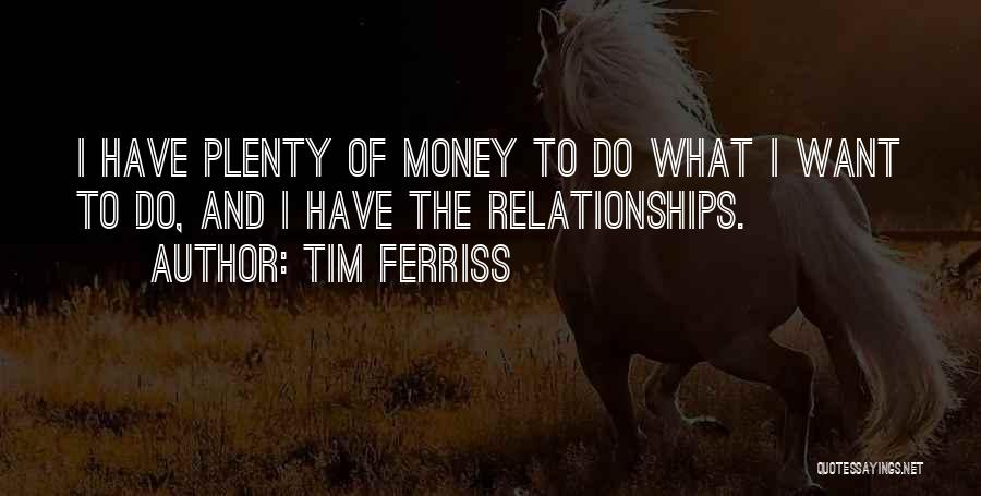 Tim Ferriss Quotes: I Have Plenty Of Money To Do What I Want To Do, And I Have The Relationships.