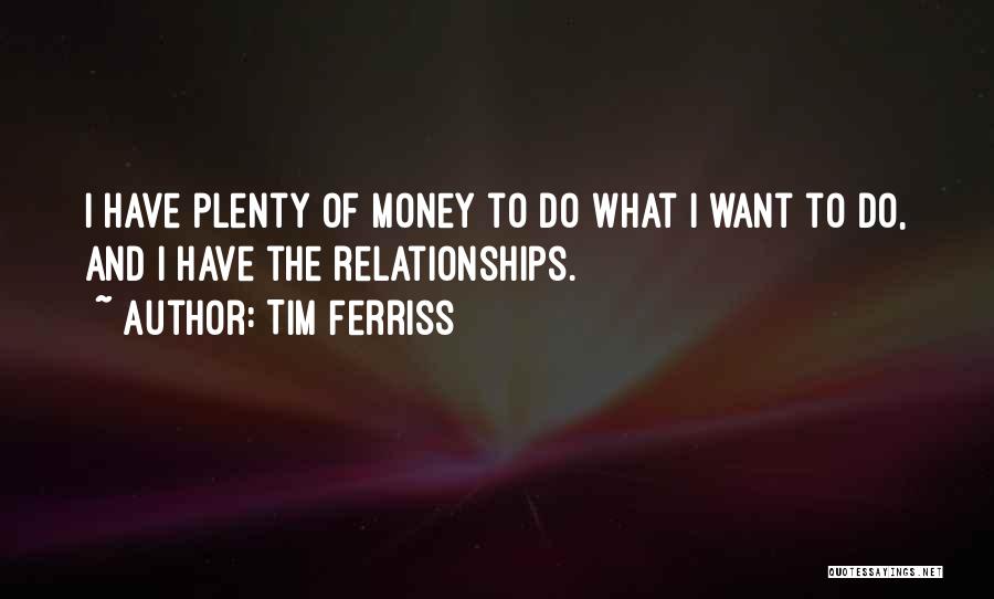 Tim Ferriss Quotes: I Have Plenty Of Money To Do What I Want To Do, And I Have The Relationships.