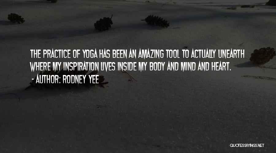 Rodney Yee Quotes: The Practice Of Yoga Has Been An Amazing Tool To Actually Unearth Where My Inspiration Lives Inside My Body And