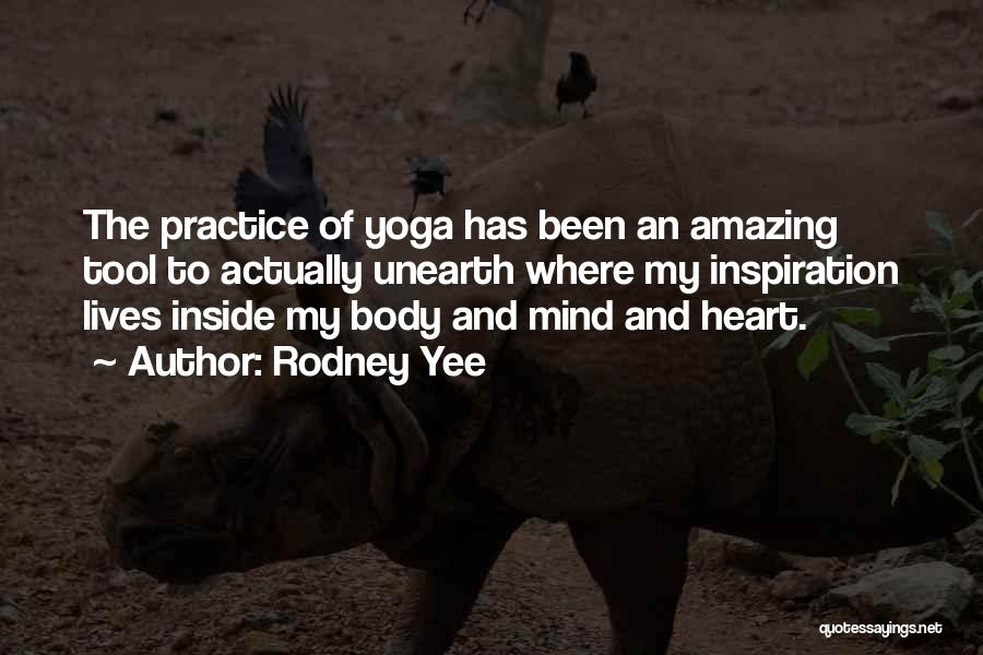 Rodney Yee Quotes: The Practice Of Yoga Has Been An Amazing Tool To Actually Unearth Where My Inspiration Lives Inside My Body And