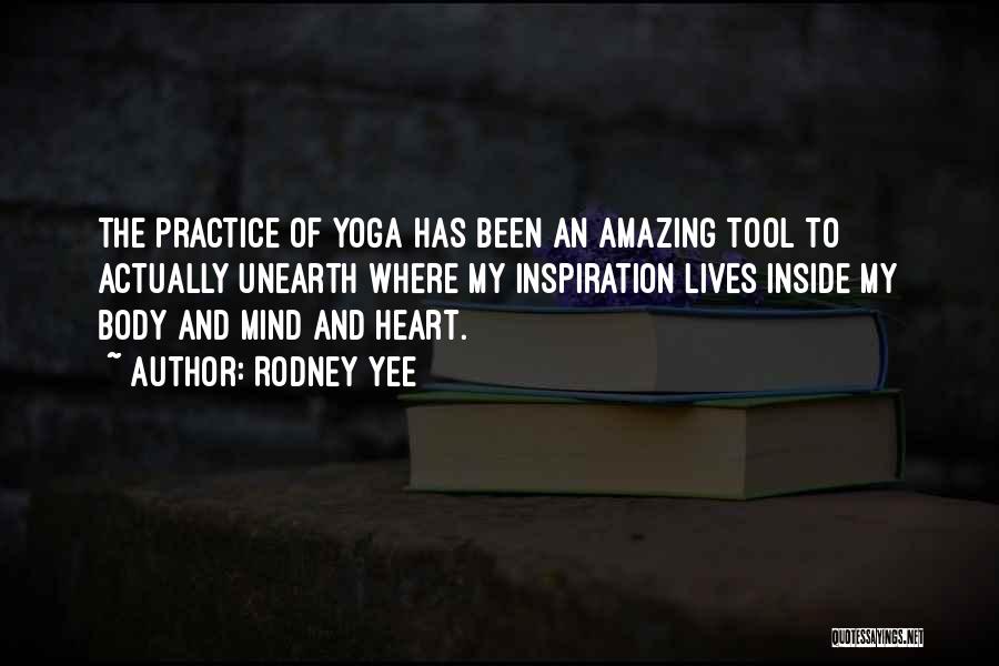 Rodney Yee Quotes: The Practice Of Yoga Has Been An Amazing Tool To Actually Unearth Where My Inspiration Lives Inside My Body And