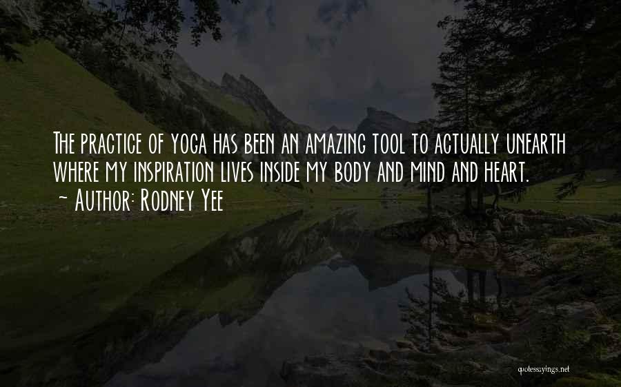 Rodney Yee Quotes: The Practice Of Yoga Has Been An Amazing Tool To Actually Unearth Where My Inspiration Lives Inside My Body And