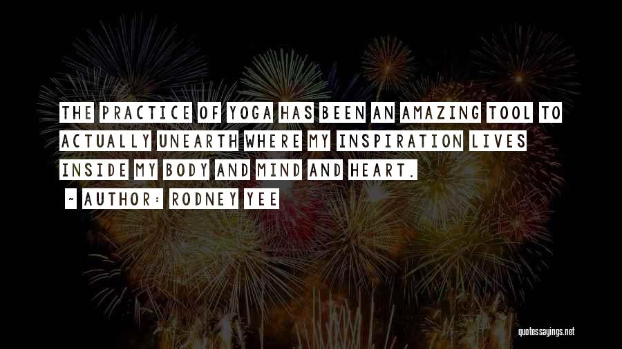 Rodney Yee Quotes: The Practice Of Yoga Has Been An Amazing Tool To Actually Unearth Where My Inspiration Lives Inside My Body And