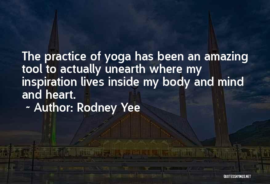 Rodney Yee Quotes: The Practice Of Yoga Has Been An Amazing Tool To Actually Unearth Where My Inspiration Lives Inside My Body And