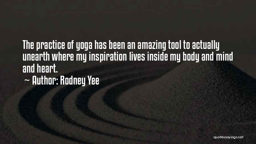Rodney Yee Quotes: The Practice Of Yoga Has Been An Amazing Tool To Actually Unearth Where My Inspiration Lives Inside My Body And