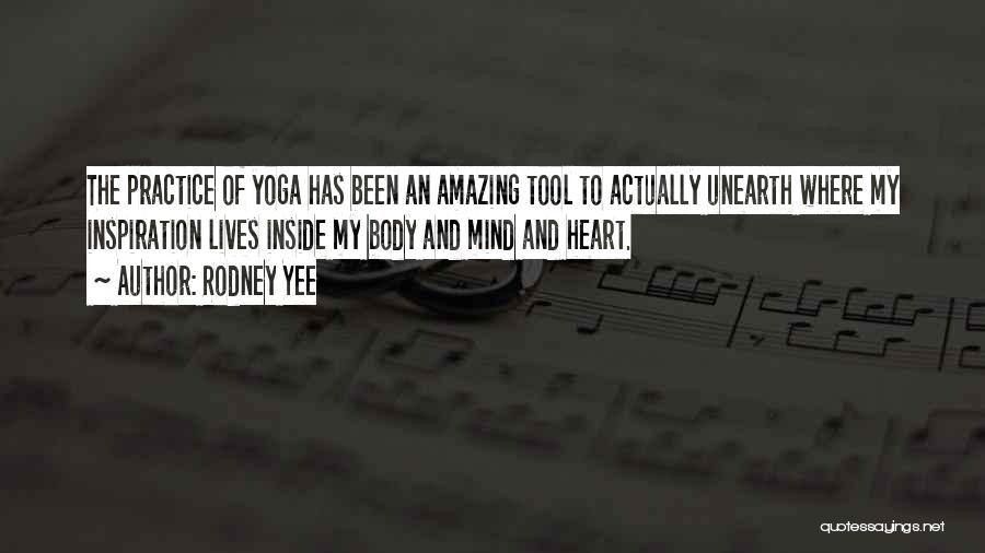 Rodney Yee Quotes: The Practice Of Yoga Has Been An Amazing Tool To Actually Unearth Where My Inspiration Lives Inside My Body And