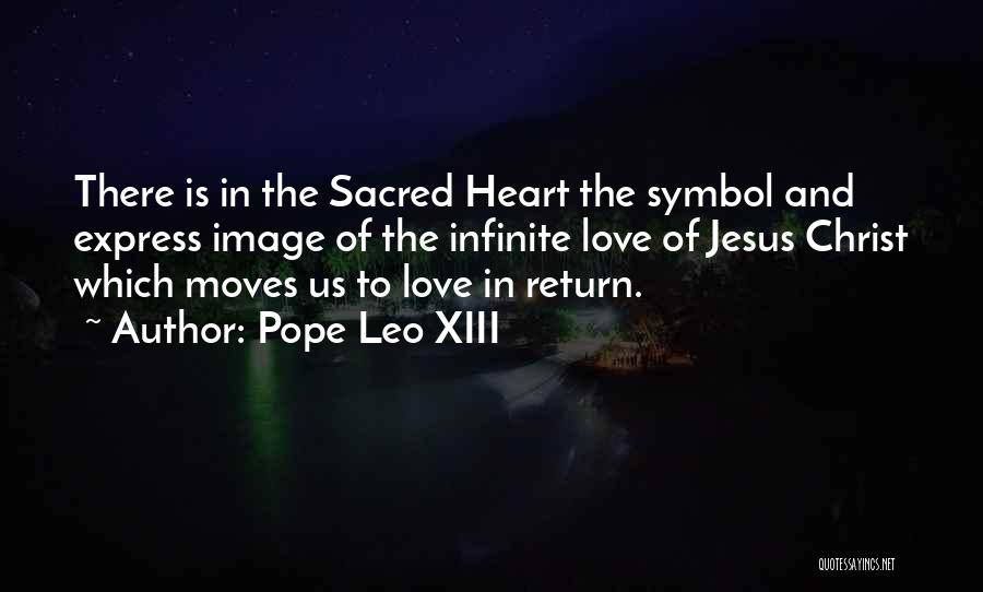 Pope Leo XIII Quotes: There Is In The Sacred Heart The Symbol And Express Image Of The Infinite Love Of Jesus Christ Which Moves