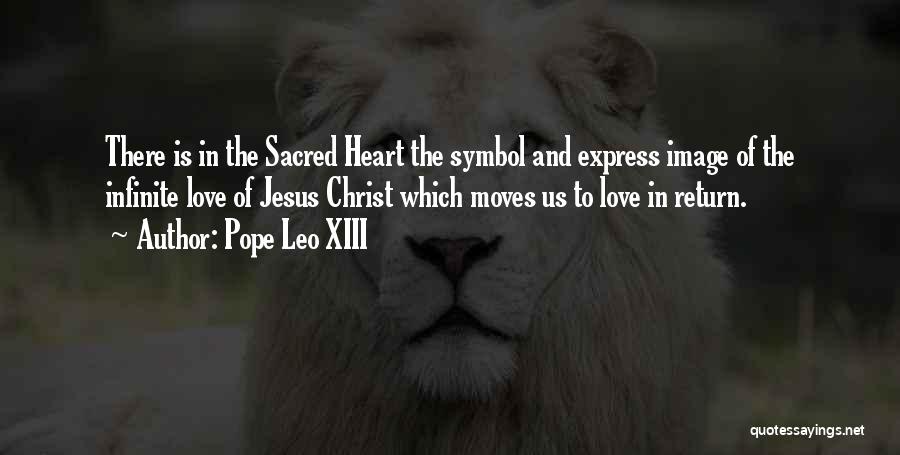 Pope Leo XIII Quotes: There Is In The Sacred Heart The Symbol And Express Image Of The Infinite Love Of Jesus Christ Which Moves