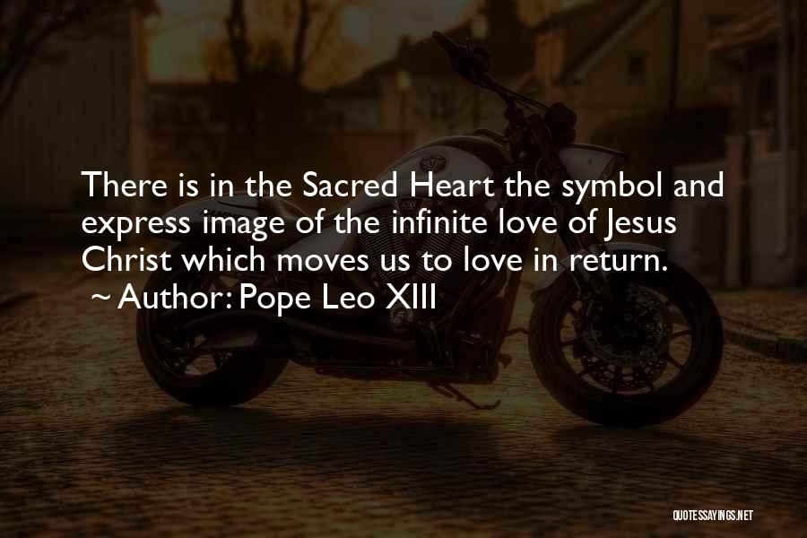 Pope Leo XIII Quotes: There Is In The Sacred Heart The Symbol And Express Image Of The Infinite Love Of Jesus Christ Which Moves