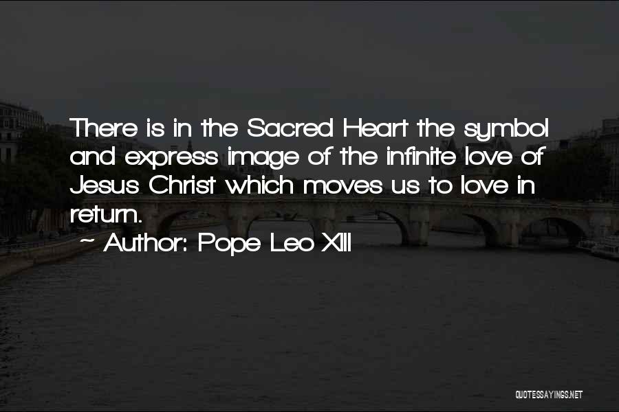 Pope Leo XIII Quotes: There Is In The Sacred Heart The Symbol And Express Image Of The Infinite Love Of Jesus Christ Which Moves