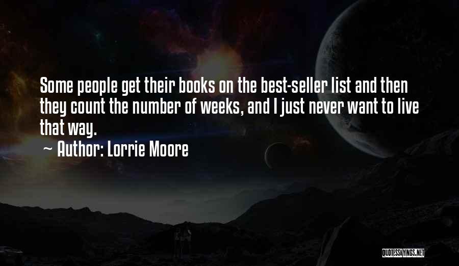 Lorrie Moore Quotes: Some People Get Their Books On The Best-seller List And Then They Count The Number Of Weeks, And I Just