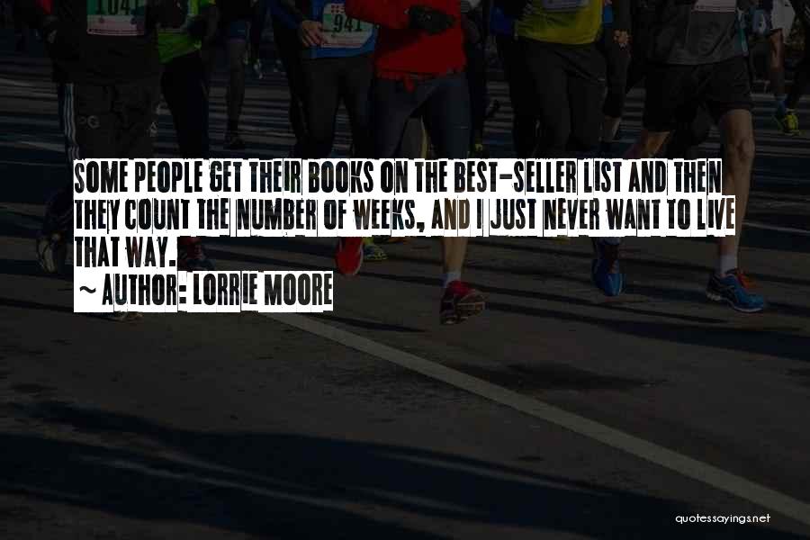 Lorrie Moore Quotes: Some People Get Their Books On The Best-seller List And Then They Count The Number Of Weeks, And I Just