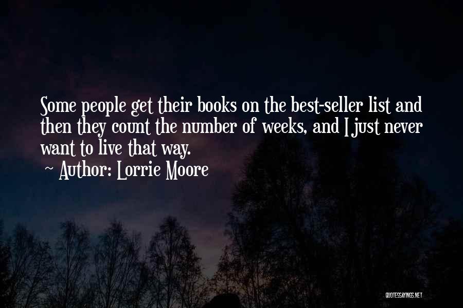 Lorrie Moore Quotes: Some People Get Their Books On The Best-seller List And Then They Count The Number Of Weeks, And I Just