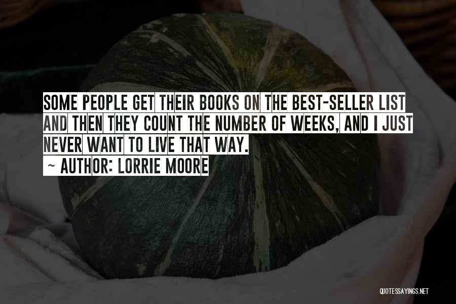 Lorrie Moore Quotes: Some People Get Their Books On The Best-seller List And Then They Count The Number Of Weeks, And I Just