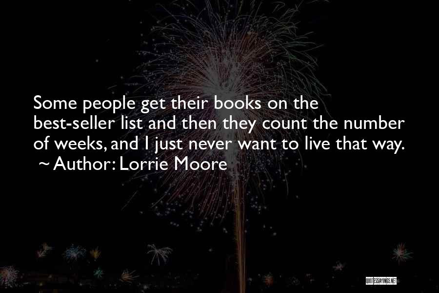 Lorrie Moore Quotes: Some People Get Their Books On The Best-seller List And Then They Count The Number Of Weeks, And I Just