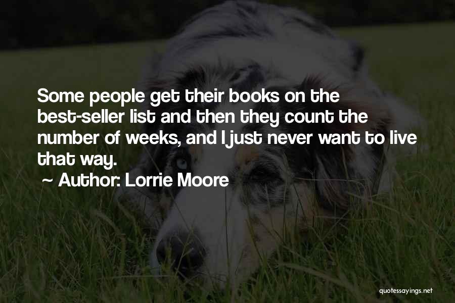 Lorrie Moore Quotes: Some People Get Their Books On The Best-seller List And Then They Count The Number Of Weeks, And I Just