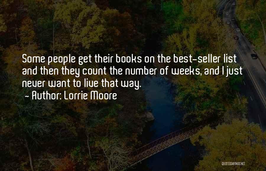 Lorrie Moore Quotes: Some People Get Their Books On The Best-seller List And Then They Count The Number Of Weeks, And I Just