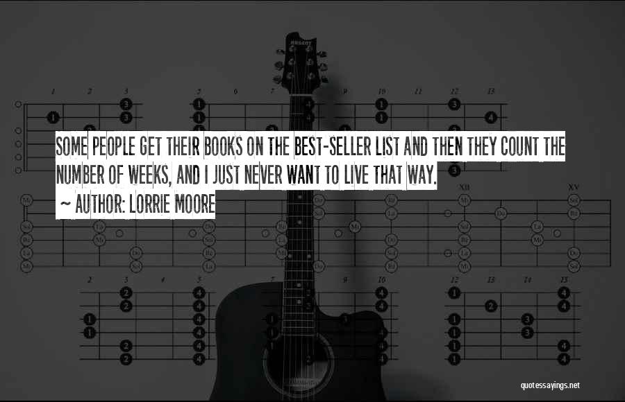 Lorrie Moore Quotes: Some People Get Their Books On The Best-seller List And Then They Count The Number Of Weeks, And I Just