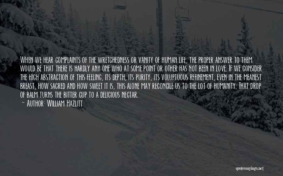 William Hazlitt Quotes: When We Hear Complaints Of The Wretchedness Or Vanity Of Human Life, The Proper Answer To Them Would Be That