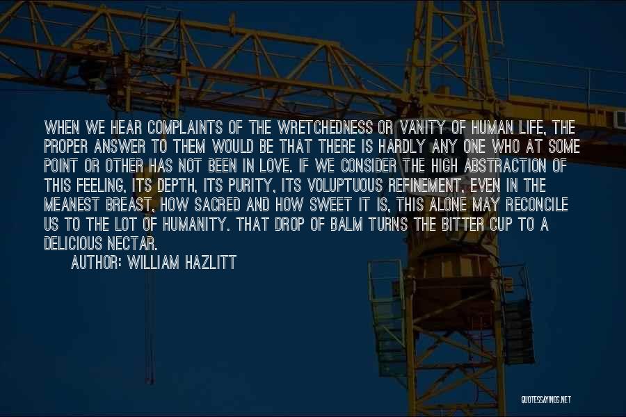 William Hazlitt Quotes: When We Hear Complaints Of The Wretchedness Or Vanity Of Human Life, The Proper Answer To Them Would Be That