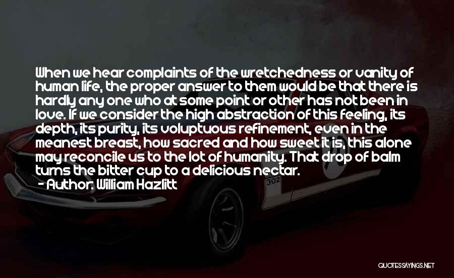 William Hazlitt Quotes: When We Hear Complaints Of The Wretchedness Or Vanity Of Human Life, The Proper Answer To Them Would Be That