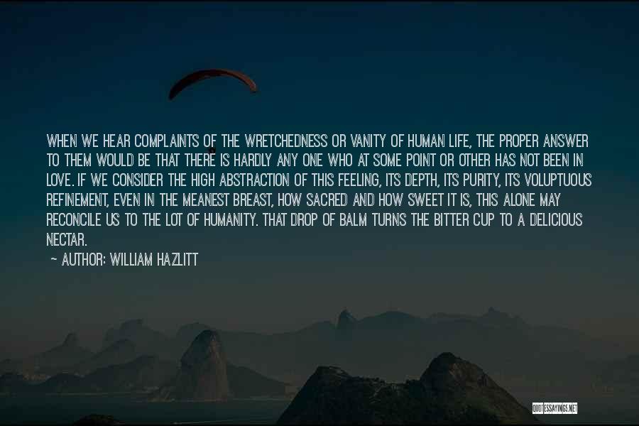 William Hazlitt Quotes: When We Hear Complaints Of The Wretchedness Or Vanity Of Human Life, The Proper Answer To Them Would Be That